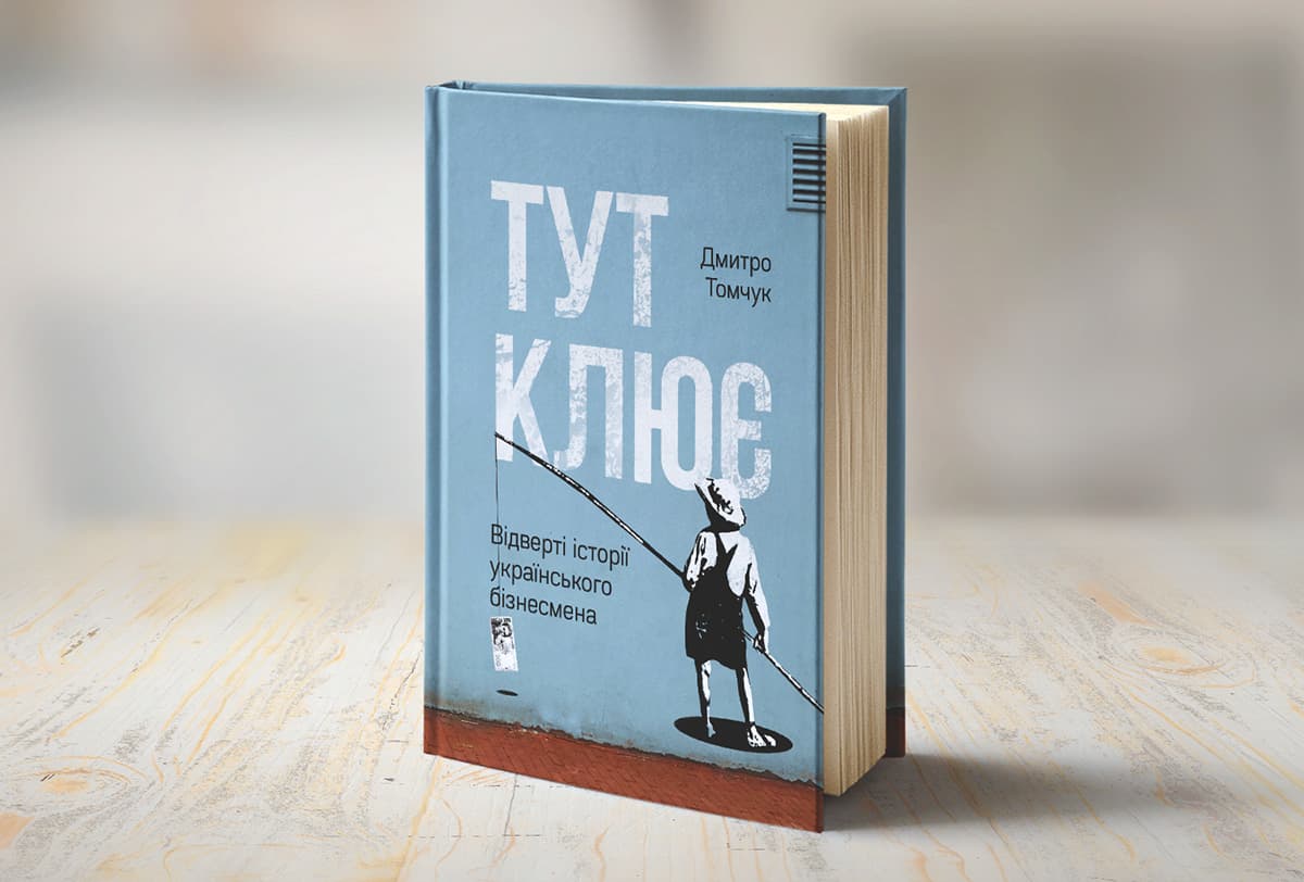 📘 «Тут клює. Відверті історії українського бізнесмена» — уривок з книги інвестора та підприємця Дмитра Томчука